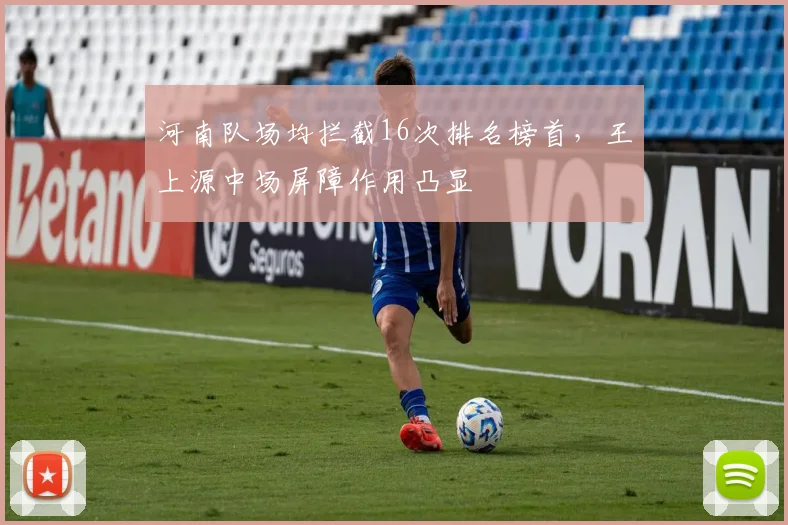 河南队场均拦截16次排名榜首，王上源中场屏障作用凸显