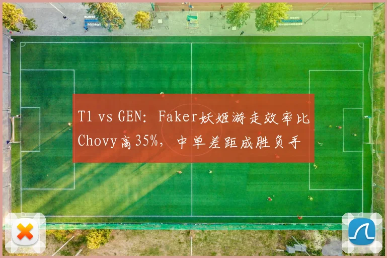 T1 vs GEN：Faker妖姬游走效率比Chovy高35%，中单差距成胜负手